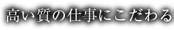 高い質の仕事にこだわる